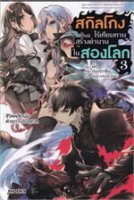 สกิลโกงไร้เทียมทาน สร้างตำนานในสองโลก เล่ม 3 LN
