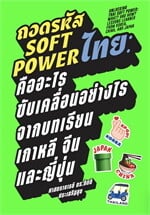 ถอดรหัส Soft Power ไทย คืออะไร ขับเคลื่อนอย่างไร จากบทเรียนเกาหลี จีนและญี่ปุ่น